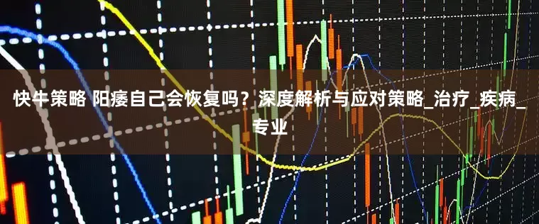 快牛策略 阳痿自己会恢复吗？深度解析与应对策略_治疗_疾病_专业