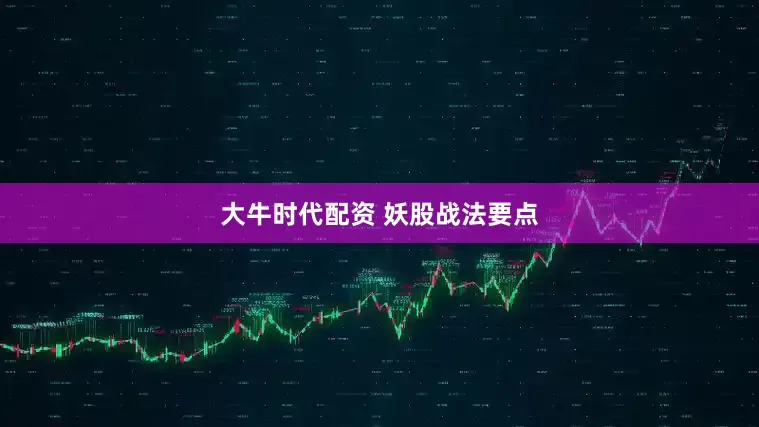 大牛时代配资 妖股战法要点