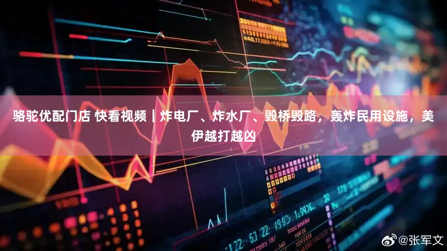 骆驼优配门店 快看视频｜炸电厂、炸水厂、毁桥毁路，轰炸民用设施，美伊越打越凶
