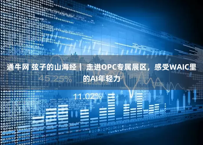 通牛网 弦子的山海经｜ 走进OPC专属展区，感受WAIC里的AI年轻力
